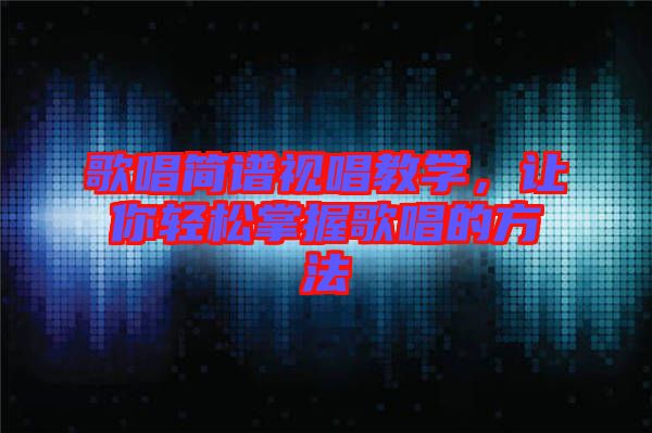 歌唱簡譜視唱教學，讓你輕松掌握歌唱的方法