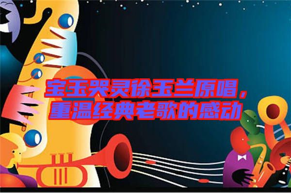 寶玉哭靈徐玉蘭原唱，重溫經(jīng)典老歌的感動(dòng)