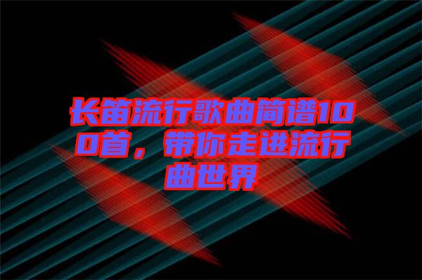 長笛流行歌曲簡譜100首，帶你走進流行曲世界