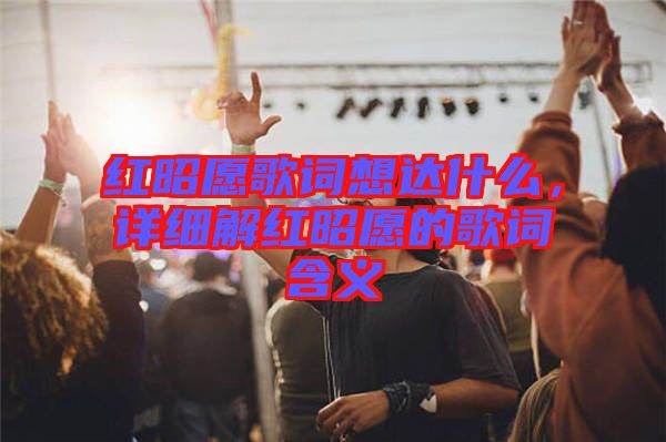 紅昭愿歌詞想達什么，詳細解紅昭愿的歌詞含義