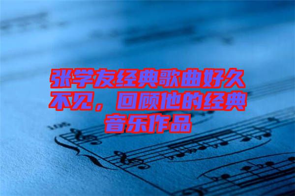 張學(xué)友經(jīng)典歌曲好久不見，回顧他的經(jīng)典音樂作品
