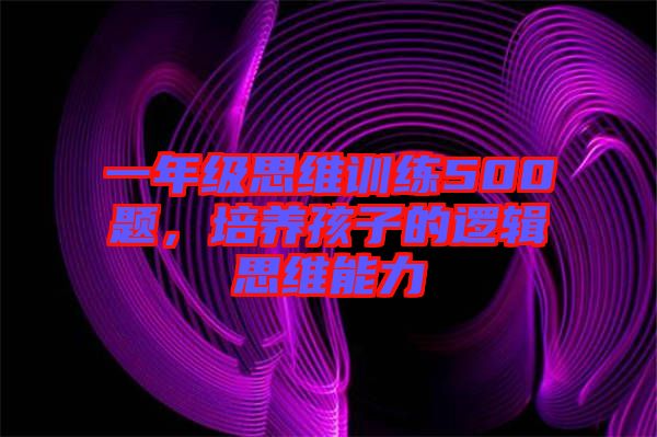一年級(jí)思維訓(xùn)練500題，培養(yǎng)孩子的邏輯思維能力