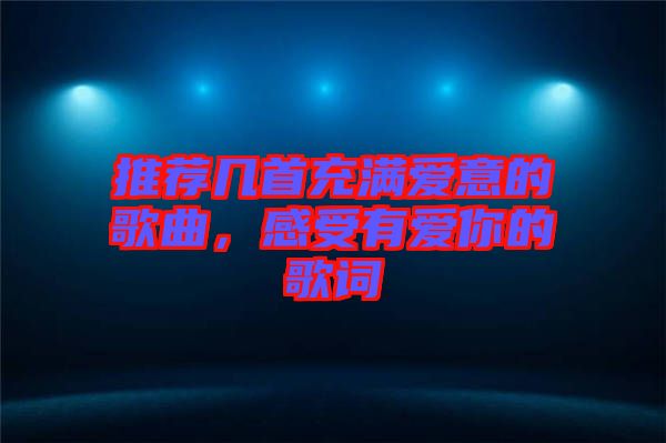 推薦幾首充滿愛意的歌曲，感受有愛你的歌詞