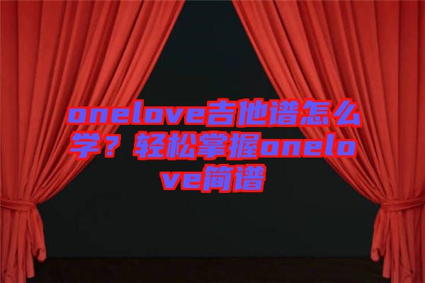 onelove吉他譜怎么學(xué)？輕松掌握onelove簡(jiǎn)譜