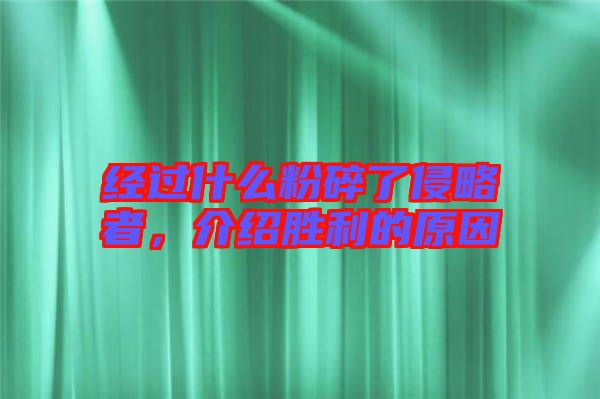 經(jīng)過什么粉碎了侵略者，介紹勝利的原因