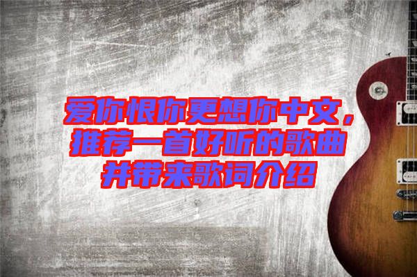 愛你恨你更想你中文，推薦一首好聽的歌曲并帶來歌詞介紹