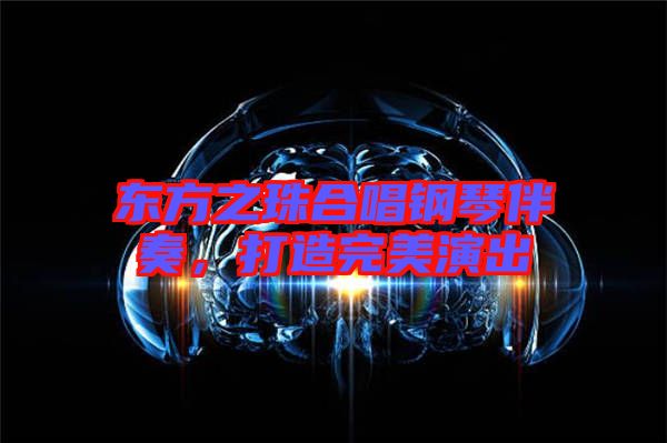 東方之珠合唱鋼琴伴奏，打造完美演出