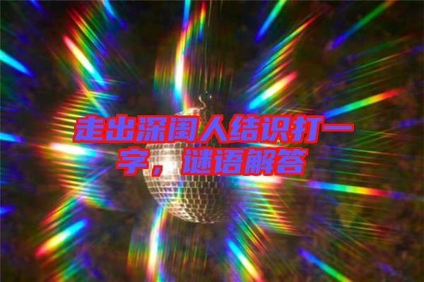 走出深閨人結(jié)識(shí)打一字，謎語(yǔ)解答