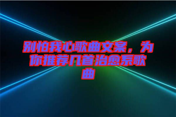 別怕我心歌曲文案，為你推薦幾首治愈系歌曲