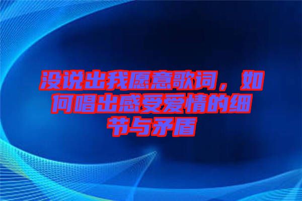 沒說出我愿意歌詞，如何唱出感受愛情的細(xì)節(jié)與矛盾