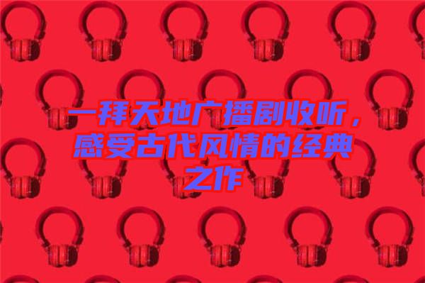 一拜天地廣播劇收聽，感受古代風情的經典之作