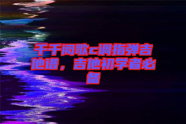 千千闕歌c調(diào)指彈吉他譜，吉他初學(xué)者必備