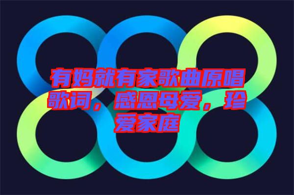 有媽就有家歌曲原唱歌詞，感恩母愛，珍愛家庭