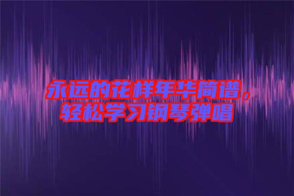 永遠的花樣年華簡譜，輕松學習鋼琴彈唱