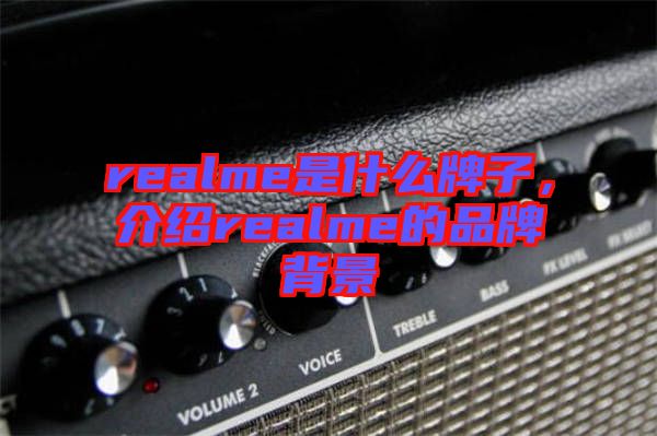 realme是什么牌子，介紹realme的品牌背景