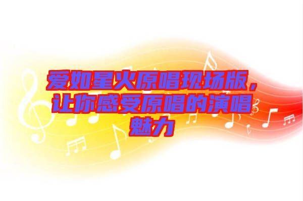愛如星火原唱現(xiàn)場(chǎng)版，讓你感受原唱的演唱魅力