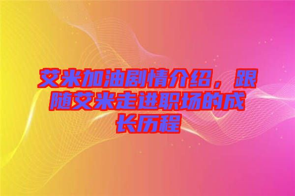 艾米加油劇情介紹，跟隨艾米走進職場的成長歷程