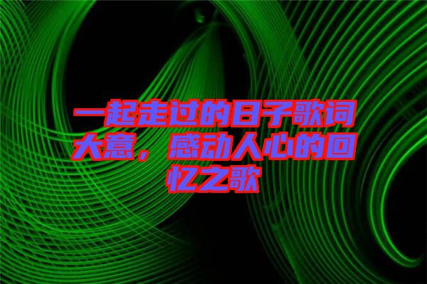 一起走過的日子歌詞大意，感動(dòng)人心的回憶之歌