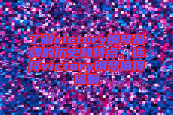 了解victory鋼琴品牌的歷史和特點(diǎn)，選擇victory鋼琴值得信賴