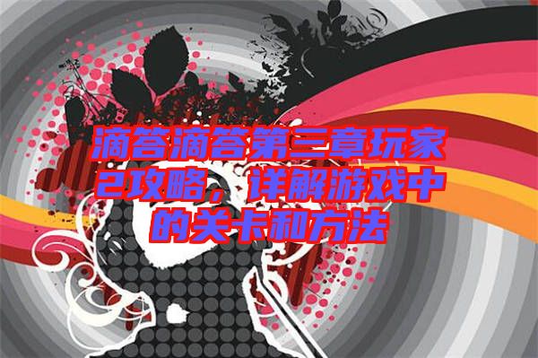 滴答滴答第三章玩家2攻略，詳解游戲中的關(guān)卡和方法