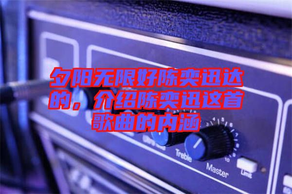 夕陽無限好陳奕迅達的，介紹陳奕迅這首歌曲的內(nèi)涵