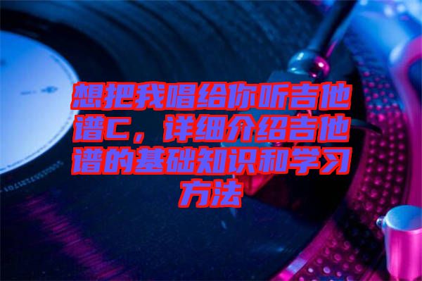 想把我唱給你聽吉他譜C，詳細介紹吉他譜的基礎(chǔ)知識和學(xué)習(xí)方法