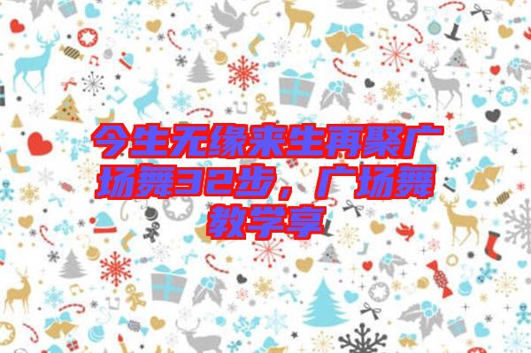 今生無緣來生再聚廣場舞32步，廣場舞教學(xué)享