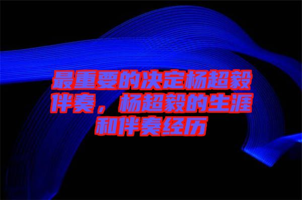 最重要的決定楊超毅伴奏，楊超毅的生涯和伴奏經(jīng)歷