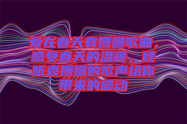 愛在春天袁姍姍歌曲，感受春天的溫暖，傾聽袁姍姍的歌聲給你帶來的感動(dòng)