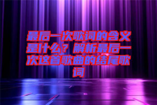 最后一次歌詞的含義是什么？解析最后一次這首歌曲的結(jié)尾歌詞