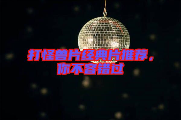 打怪獸片經(jīng)典片推薦，你不容錯(cuò)過(guò)