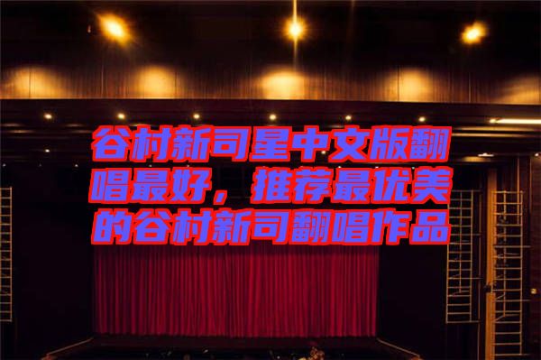 谷村新司星中文版翻唱最好，推薦最優(yōu)美的谷村新司翻唱作品