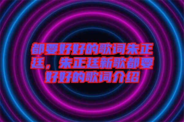 都要好好的歌詞朱正廷，朱正廷新歌都要好好的歌詞介紹