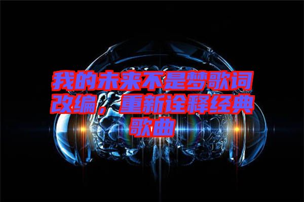 我的未來不是夢歌詞改編，重新詮釋經(jīng)典歌曲