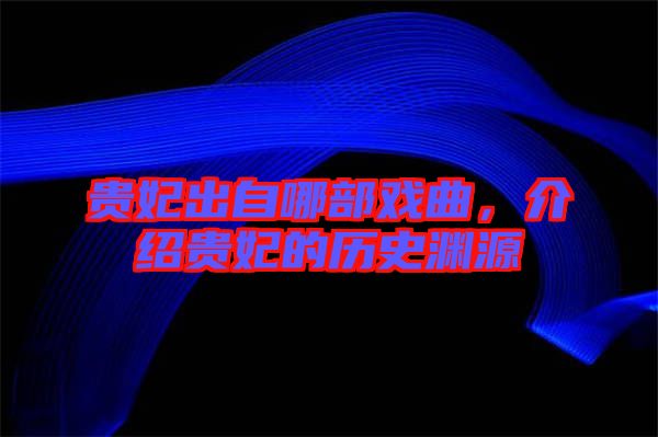 貴妃出自哪部戲曲，介紹貴妃的歷史淵源