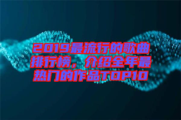 2019最流行的歌曲排行榜，介紹全年最熱門的作品TOP10