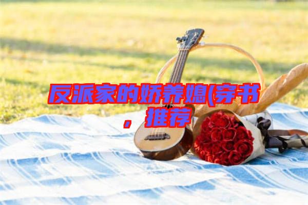 反派家的嬌養(yǎng)媳(穿書，推薦