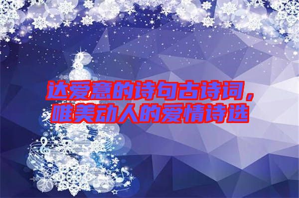 達(dá)愛意的詩句古詩詞，唯美動(dòng)人的愛情詩選