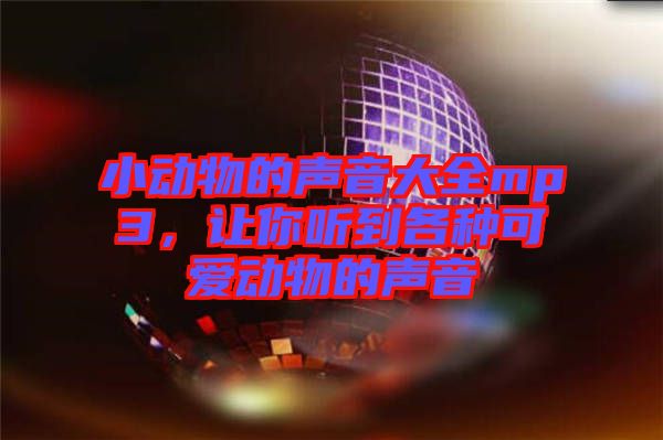 小動物的聲音大全mp3，讓你聽到各種可愛動物的聲音