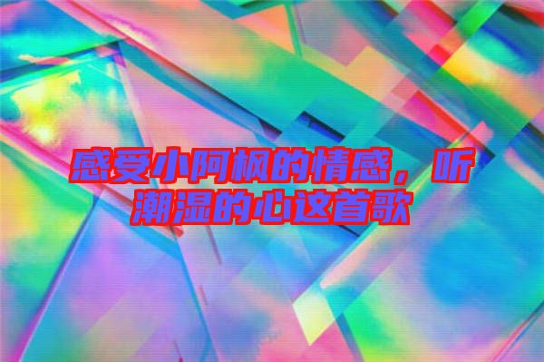 感受小阿楓的情感，聽潮濕的心這首歌