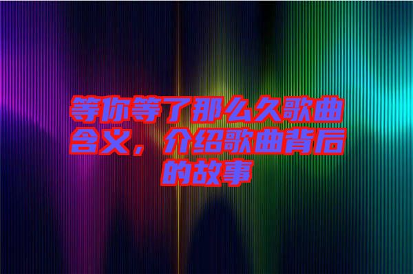 等你等了那么久歌曲含義，介紹歌曲背后的故事