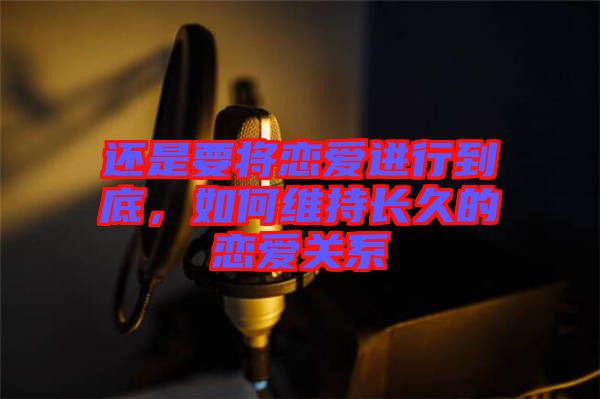 還是要將戀愛(ài)進(jìn)行到底，如何維持長(zhǎng)久的戀愛(ài)關(guān)系