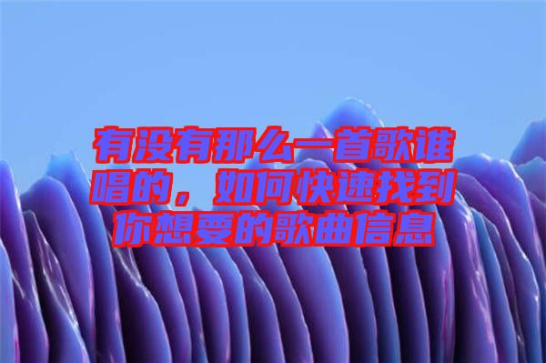 有沒(méi)有那么一首歌誰(shuí)唱的，如何快速找到你想要的歌曲信息