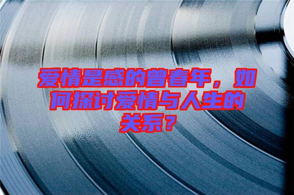 愛情是感的曾春年，如何探討愛情與人生的關(guān)系？