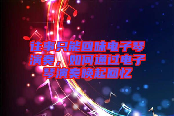 往事只能回味電子琴演奏，如何通過電子琴演奏喚起回憶