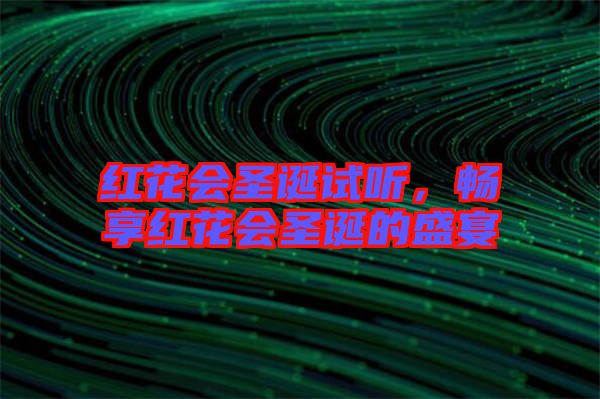 紅花會(huì)圣誕試聽，暢享紅花會(huì)圣誕的盛宴