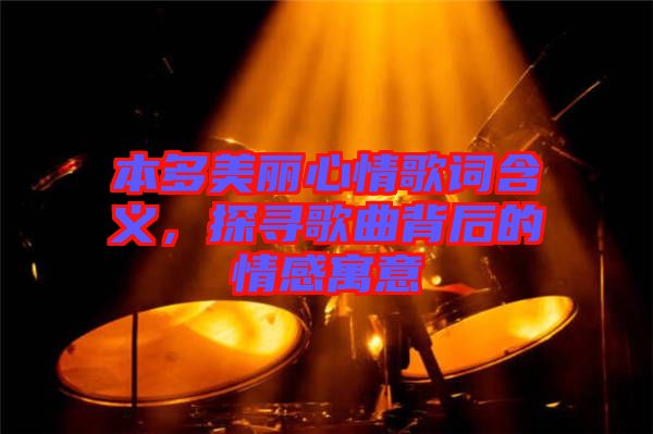 本多美麗心情歌詞含義，探尋歌曲背后的情感寓意