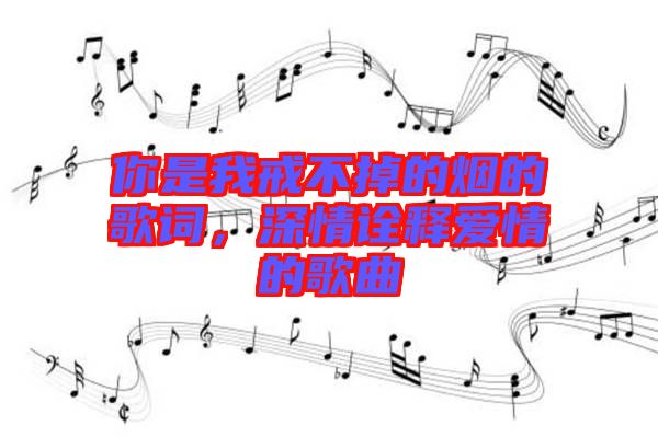 你是我戒不掉的煙的歌詞，深情詮釋愛情的歌曲