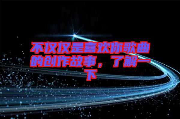 不僅僅是喜歡你歌曲的創(chuàng)作故事，了解一下