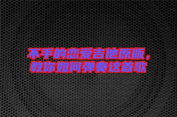 不手的戀愛吉他原版，教你如何彈奏這首歌